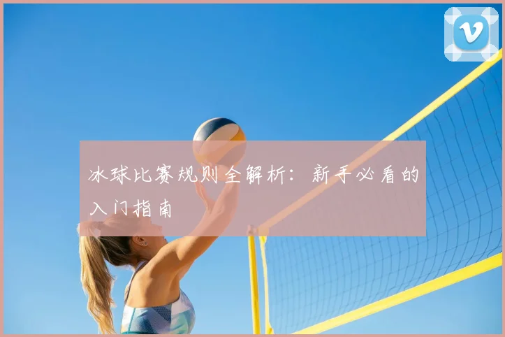 冰球比赛规则全解析：新手必看的入门指南