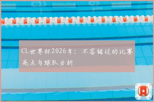 CL世界杯2026年：不容错过的比赛亮点与球队分析