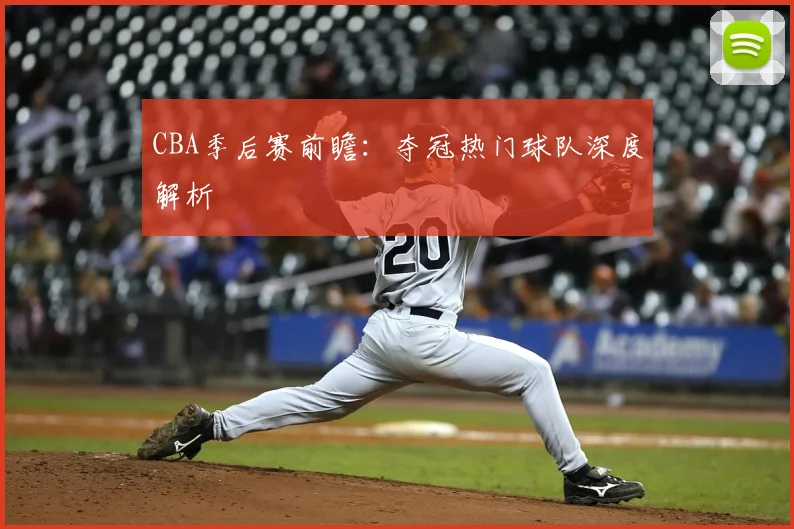 CBA季后赛前瞻：夺冠热门球队深度解析