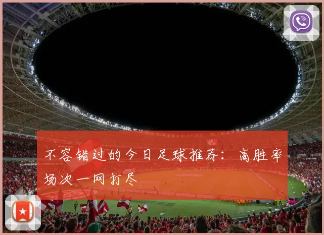 不容错过的今日足球推荐：高胜率场次一网打尽