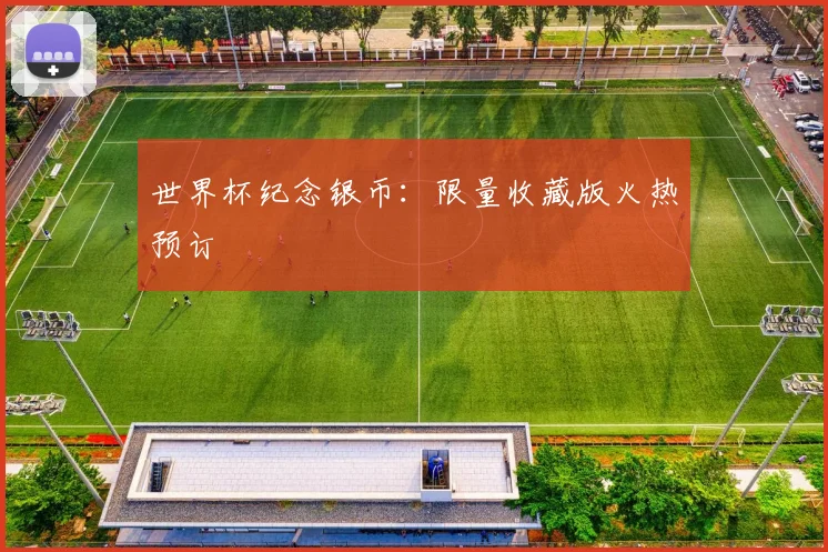 世界杯纪念银币：限量收藏版火热预订