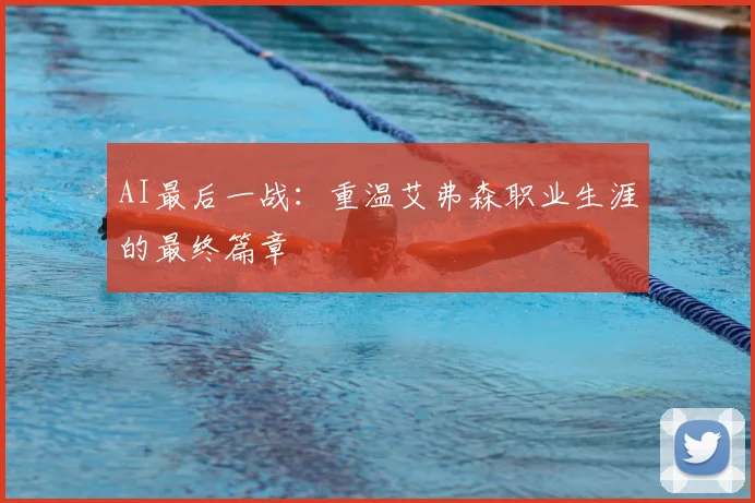 AI最后一战：重温艾弗森职业生涯的最终篇章