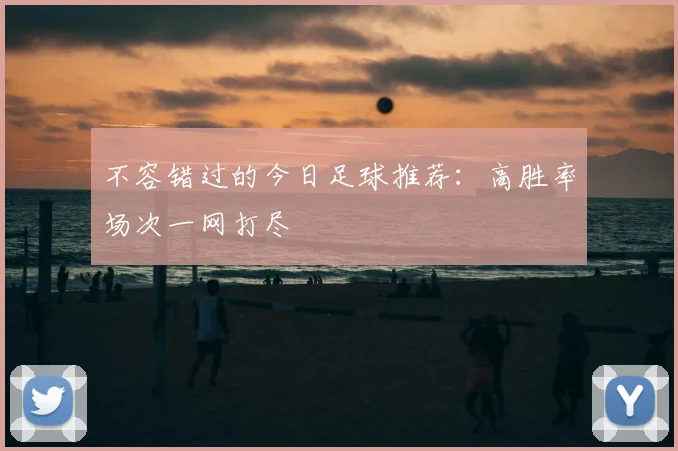 不容错过的今日足球推荐：高胜率场次一网打尽